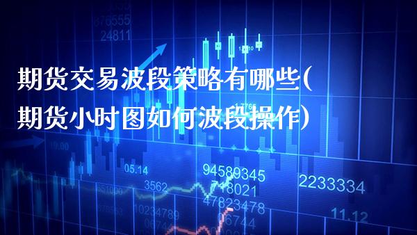 期货交易波段策略有哪些(期货小时图如何波段操作)_https://www.xmqjcw.com_期货直播室_第1张