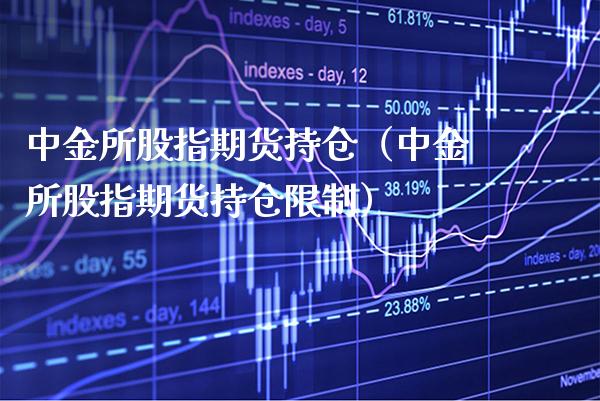 中金所股指期货持仓（中金所股指期货持仓限制）_https://www.xmqjcw.com_期货投资_第1张