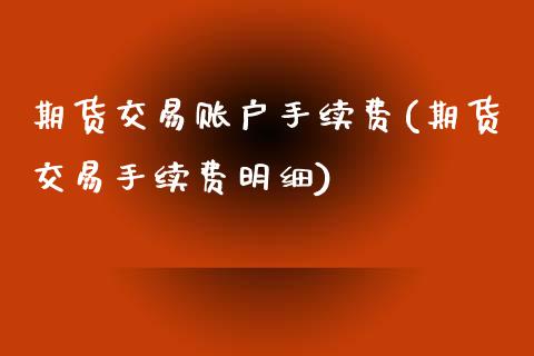 期货交易账户手续费(期货交易手续费明细)_https://www.xmqjcw.com_期货百科_第1张