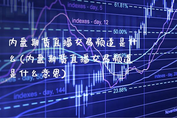 内盘期货直播交易频道是什么(内盘期货直播交易频道是什么意思)_https://www.xmqjcw.com_期货百科_第1张