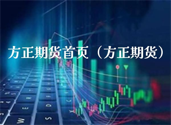 方正期货首页（方正期货）_https://www.xmqjcw.com_期货投资_第1张