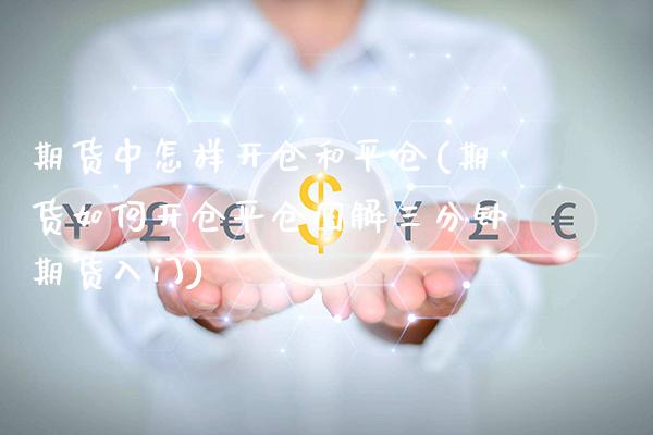 期货中怎样开仓和平仓(期货如何开仓平仓图解三分钟期货入门)_https://www.xmqjcw.com_期货百科_第1张