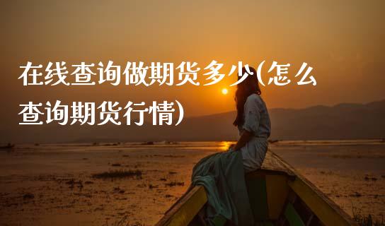 在线查询做期货多少(怎么查询期货行情)_https://www.xmqjcw.com_期货百科_第1张