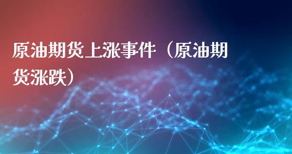 原油期货上涨事件（原油期货涨跌）_https://www.xmqjcw.com_期货直播室_第1张