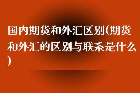国内期货和外汇区别(期货和外汇的区别与联系是什么)_https://www.xmqjcw.com_期货直播室_第1张