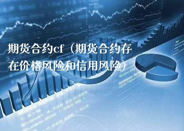 期货合约cf（期货合约存在价格风险和信用风险）_https://www.xmqjcw.com_期货投资_第1张