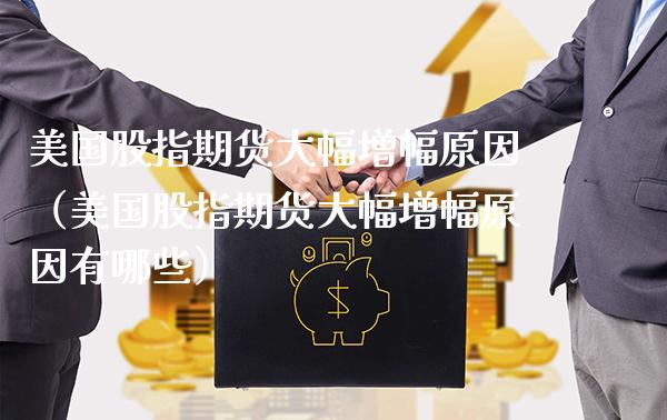 美国股指期货大幅增幅原因（美国股指期货大幅增幅原因有哪些）_https://www.xmqjcw.com_期货投资_第1张