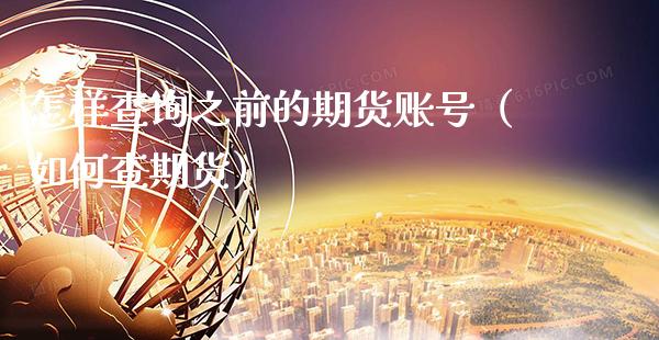 怎样查询之前的期货账号（如何查期货）_https://www.xmqjcw.com_期货投资_第1张