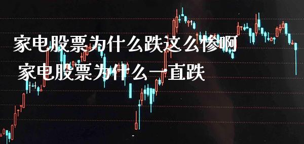 家电股票为什么跌这么惨啊 家电股票为什么一直跌_https://www.xmqjcw.com_股票投资_第1张