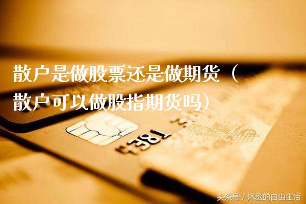 散户是做股票还是做期货（散户可以做股指期货吗）_https://www.xmqjcw.com_期货直播室_第1张