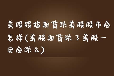 美股股指期货跌美股股市会怎样(美股期货跌了美股一定会跌么)_https://www.xmqjcw.com_期货百科_第1张