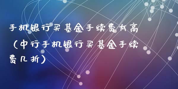 手机银行买基金手续费太高（中行手机银行买基金手续费几折）_https://www.xmqjcw.com_基金理财_第1张