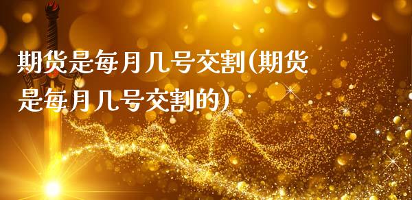 期货是每月几号交割(期货是每月几号交割的)_https://www.xmqjcw.com_期货直播室_第1张