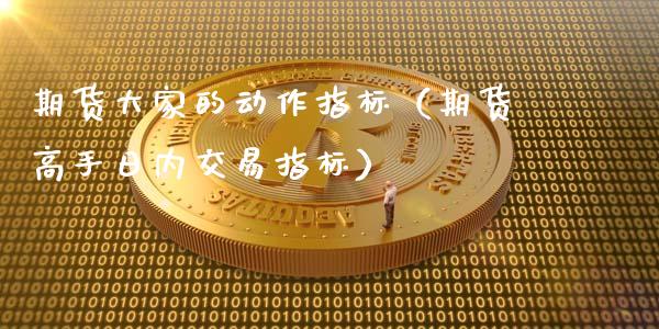 期货大家的动作指标（期货高手日内交易指标）_https://www.xmqjcw.com_期货投资_第1张