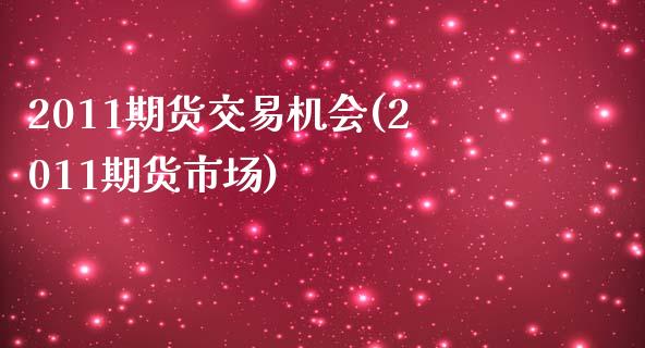 2011期货交易机会(2011期货市场)_https://www.xmqjcw.com_期货行情_第1张