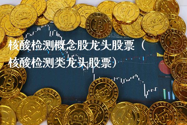 核酸检测概念股龙头股票（核酸检测类龙头股票）_https://www.xmqjcw.com_股票投资_第1张