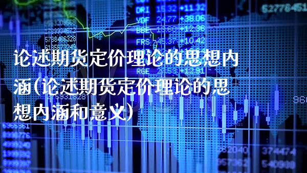 论述期货定价理论的思想内涵(论述期货定价理论的思想内涵和意义)_https://www.xmqjcw.com_期货直播室_第1张