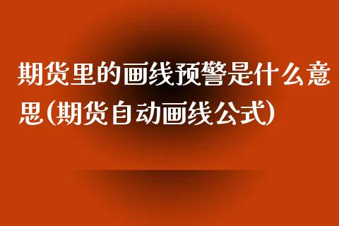 期货里的画线预警是什么意思(期货自动画线公式)_https://www.xmqjcw.com_期货直播室_第1张