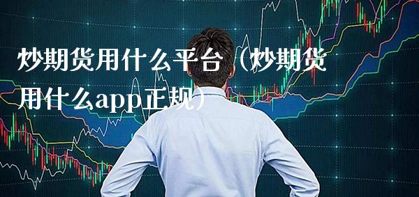 炒期货用什么平台（炒期货用什么app正规）_https://www.xmqjcw.com_期货行情_第1张