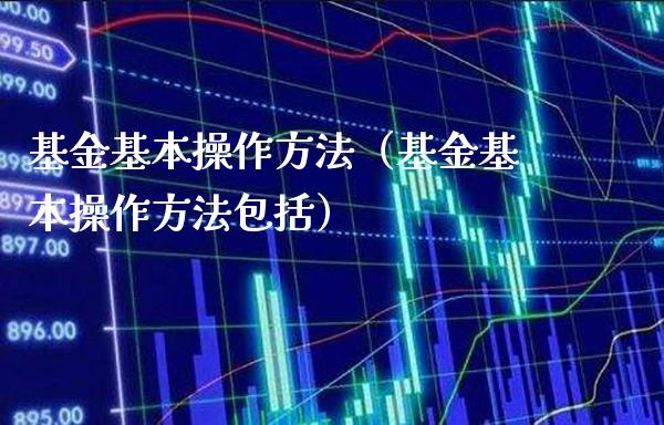基金基本操作方法（基金基本操作方法包括）_https://www.xmqjcw.com_基金理财_第1张