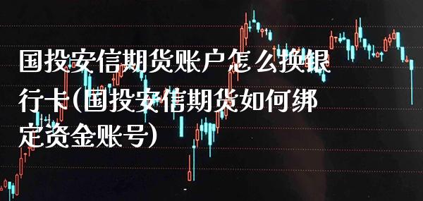 国投安信期货账户怎么换银行卡(国投安信期货如何绑定资金账号)_https://www.xmqjcw.com_期货百科_第1张