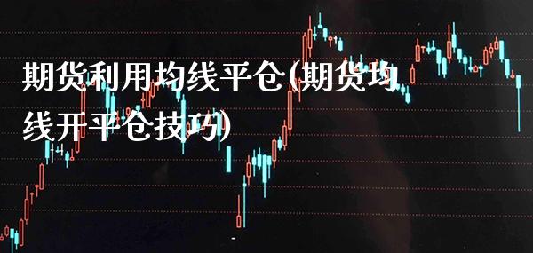 期货利用均线平仓(期货均线开平仓技巧)_https://www.xmqjcw.com_期货百科_第1张