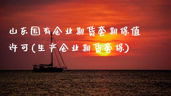 山东国有企业期货套期保值许可(生产企业期货套保)_https://www.xmqjcw.com_股票投资_第1张