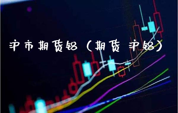 沪市期货铝（期货 沪铝）_https://www.xmqjcw.com_期货投资_第1张