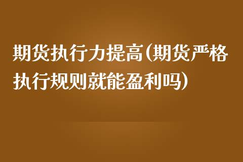 期货执行力提高(期货严格执行规则就能盈利吗)_https://www.xmqjcw.com_期货行情_第1张