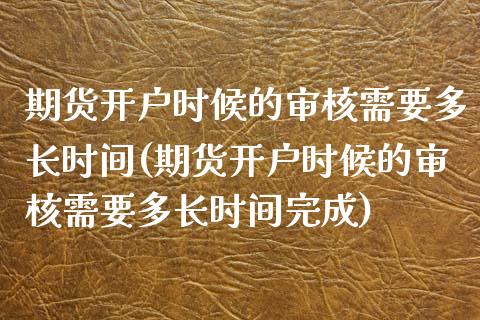 期货开户时候的审核需要多长时间(期货开户时候的审核需要多长时间完成)_https://www.xmqjcw.com_期货直播室_第1张