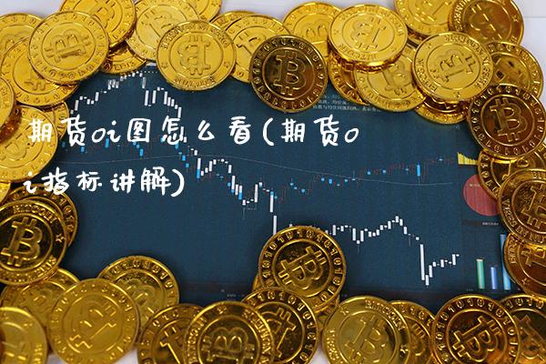 期货oi图怎么看(期货oi指标讲解)_https://www.xmqjcw.com_期货百科_第1张