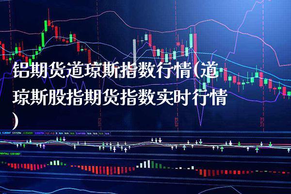 铝期货道琼斯指数行情(道琼斯股指期货指数实时行情)_https://www.xmqjcw.com_期货百科_第1张