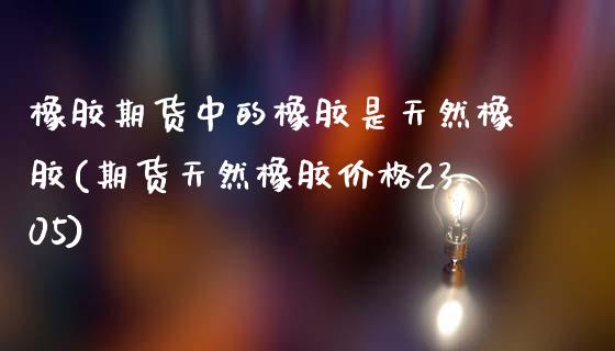 橡胶期货中的橡胶是天然橡胶(期货天然橡胶价格2305)_https://www.xmqjcw.com_基金理财_第1张