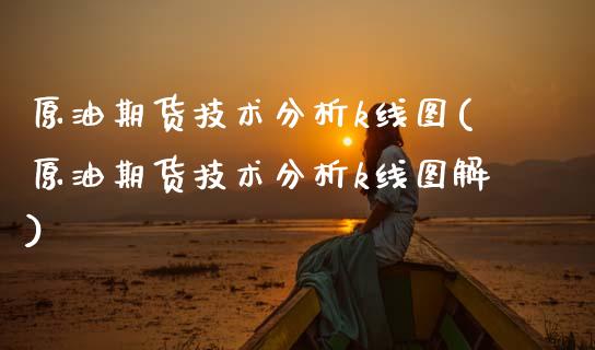 原油期货技术分析k线图(原油期货技术分析k线图解)_https://www.xmqjcw.com_期货直播室_第1张