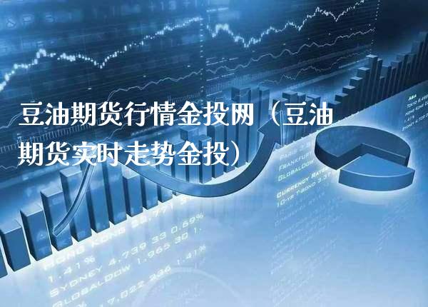 豆油期货行情金投网（豆油期货实时走势金投）_https://www.xmqjcw.com_期货直播室_第1张
