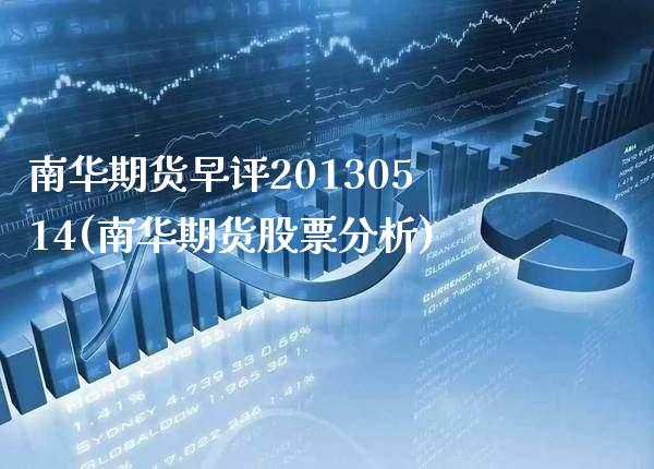 南华期货早评20130514(南华期货股票分析)_https://www.xmqjcw.com_期货投资_第1张