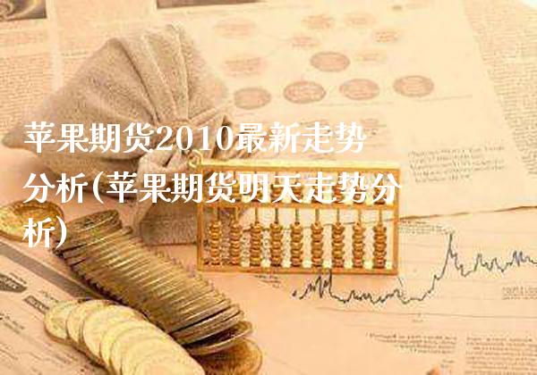 苹果期货2010最新走势分析(苹果期货明天走势分析)_https://www.xmqjcw.com_期货直播室_第1张
