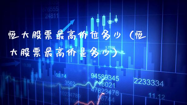 恒大股票最高价位多少（恒大股票最高价是多少）_https://www.xmqjcw.com_期货投资_第1张