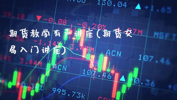 期货教学有声讲座(期货交易入门讲座)_https://www.xmqjcw.com_期货开户_第1张