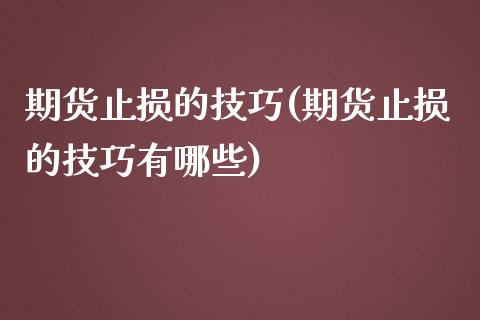 期货止损的技巧(期货止损的技巧有哪些)_https://www.xmqjcw.com_期货直播室_第1张