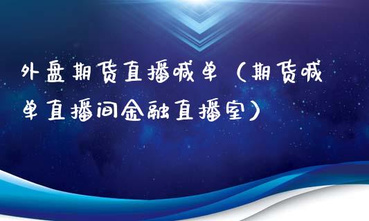 外盘期货直播喊单（期货喊单直播间金融直播室）_https://www.xmqjcw.com_期货投资_第1张