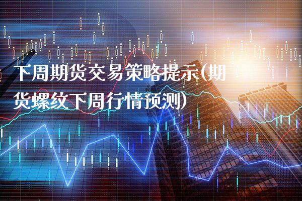 下周期货交易策略提示(期货螺纹下周行情预测)_https://www.xmqjcw.com_期货百科_第1张