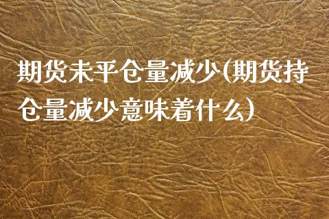 期货未平仓量减少(期货持仓量减少意味着什么)_https://www.xmqjcw.com_股票投资_第1张
