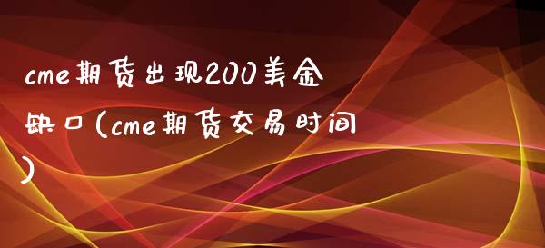 cme期货出现200美金缺口(cme期货交易时间)_https://www.xmqjcw.com_期货行情_第1张