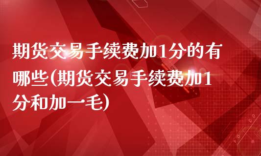 期货交易手续费加1分的有哪些(期货交易手续费加1分和加一毛)_期货百科_第1张_秦聚理财 期货交易手续费加1分的有哪些(期货交易手续费加1分和加一毛)_https://www.xmqjcw.com_期货百科_第1张