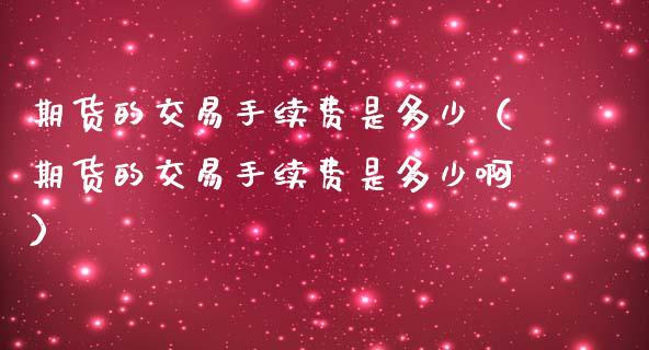 期货的交易手续费是多少（期货的交易手续费是多少啊）_https://www.xmqjcw.com_期货投资_第1张