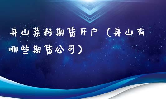 舟山菜籽期货开户（舟山有哪些期货公司）_https://www.xmqjcw.com_期货直播室_第1张