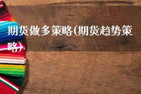 期货做多策略(期货趋势策略)_https://www.xmqjcw.com_期货开户_第1张