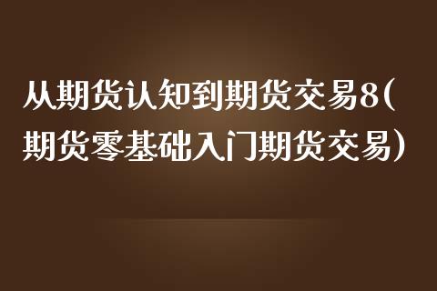 从期货认知到期货交易8(期货零基础入门期货交易)_https://www.xmqjcw.com_期货行情_第1张