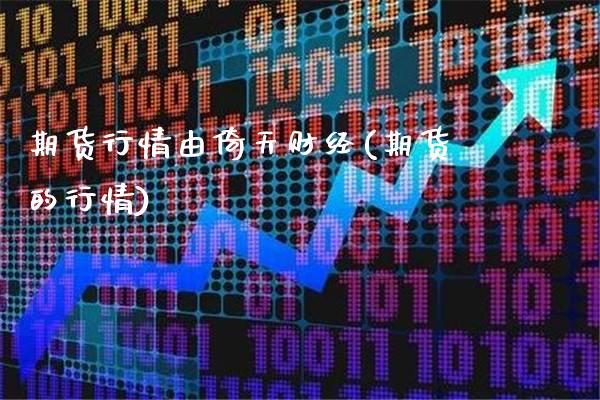 期货行情由倚天财经(期货的行情)_https://www.xmqjcw.com_期货投资_第1张